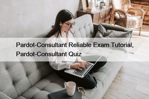 Pardot-Consultant Reliable Exam Tutorial, Pardot-Consultant Quiz