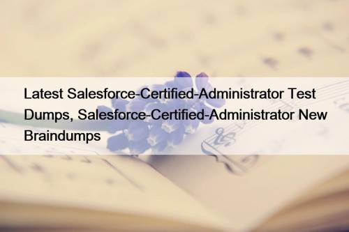 Latest Salesforce-Certified-Administrator Test Dumps, Salesforce-Certified-Administrator New Braindumps