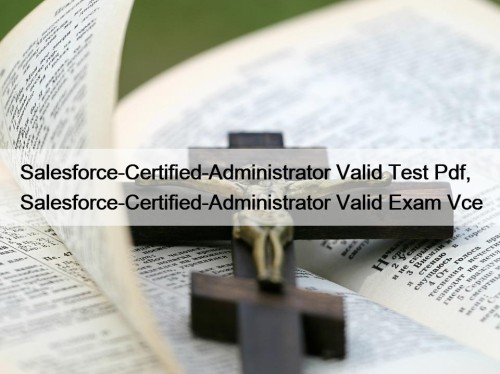 Salesforce-Certified-Administrator Valid Test Pdf, Salesforce-Certified-Administrator Valid Exam Vce