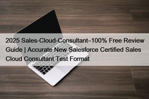2025 Sales-Cloud-Consultant–100% Free Review Guide | Accurate New ...